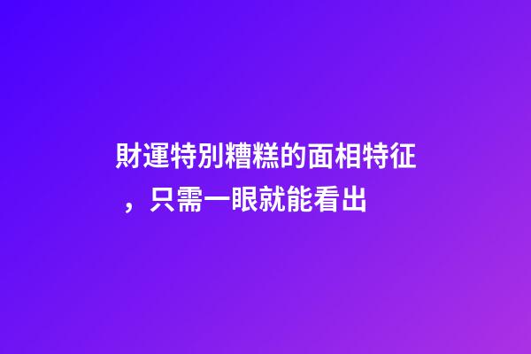 財運特別糟糕的面相特征，只需一眼就能看出